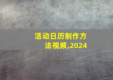 活动日历制作方法视频,2024