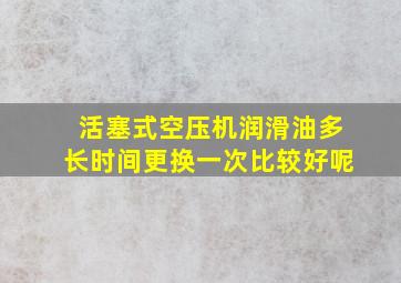 活塞式空压机润滑油多长时间更换一次比较好呢