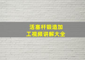 活塞杆锻造加工视频讲解大全