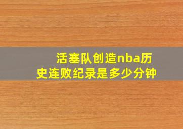 活塞队创造nba历史连败纪录是多少分钟