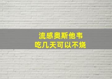 流感奥斯他韦吃几天可以不烧