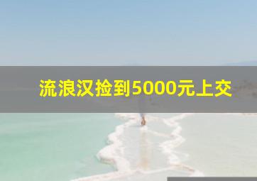 流浪汉捡到5000元上交