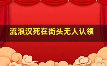 流浪汉死在街头无人认领