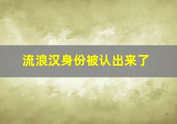 流浪汉身份被认出来了