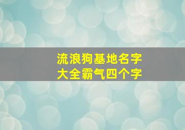 流浪狗基地名字大全霸气四个字