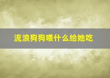 流浪狗狗喂什么给她吃