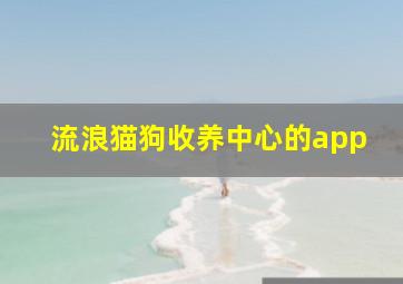 流浪猫狗收养中心的app