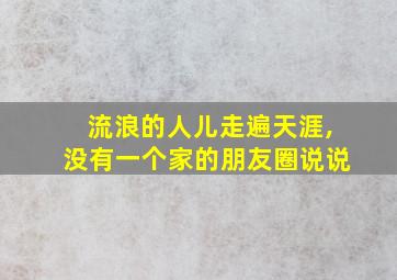 流浪的人儿走遍天涯,没有一个家的朋友圈说说