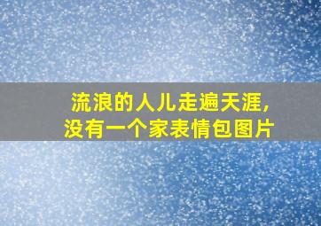 流浪的人儿走遍天涯,没有一个家表情包图片