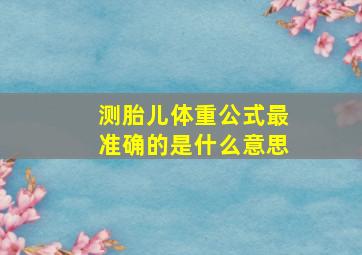 测胎儿体重公式最准确的是什么意思