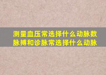 测量血压常选择什么动脉数脉搏和诊脉常选择什么动脉