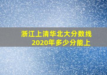 浙江上清华北大分数线2020年多少分能上