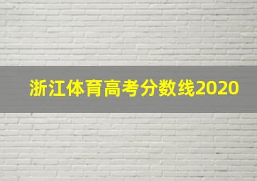 浙江体育高考分数线2020