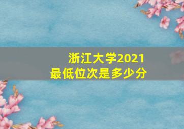 浙江大学2021最低位次是多少分