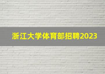 浙江大学体育部招聘2023