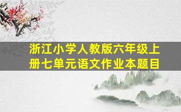 浙江小学人教版六年级上册七单元语文作业本题目