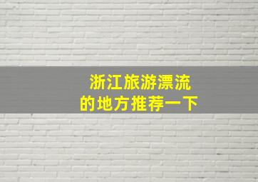 浙江旅游漂流的地方推荐一下