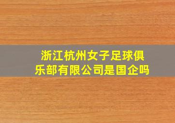 浙江杭州女子足球俱乐部有限公司是国企吗