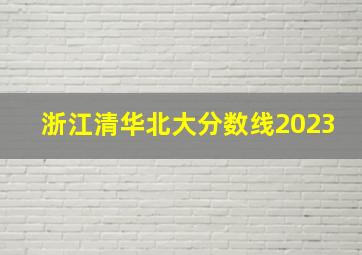 浙江清华北大分数线2023