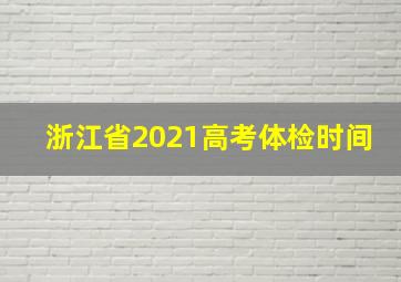 浙江省2021高考体检时间