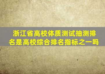 浙江省高校体质测试抽测排名是高校综合排名指标之一吗