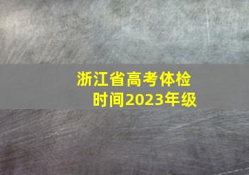 浙江省高考体检时间2023年级