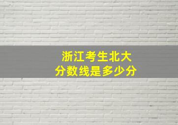 浙江考生北大分数线是多少分