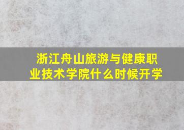 浙江舟山旅游与健康职业技术学院什么时候开学