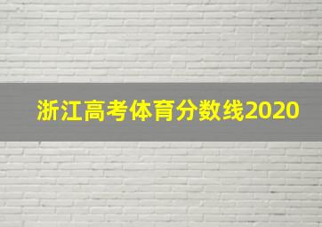 浙江高考体育分数线2020