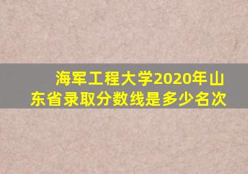 海军工程大学2020年山东省录取分数线是多少名次