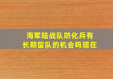 海军陆战队防化兵有长期留队的机会吗现在