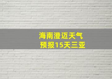 海南澄迈天气预报15天三亚