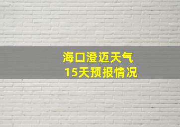 海口澄迈天气15天预报情况