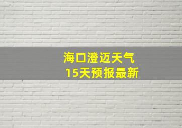 海口澄迈天气15天预报最新