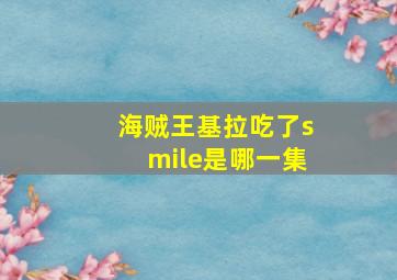 海贼王基拉吃了smile是哪一集