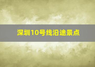 深圳10号线沿途景点