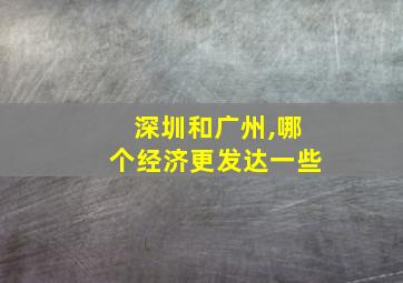 深圳和广州,哪个经济更发达一些