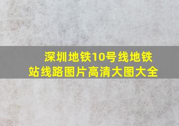 深圳地铁10号线地铁站线路图片高清大图大全