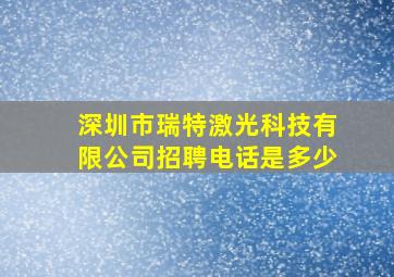 深圳市瑞特激光科技有限公司招聘电话是多少