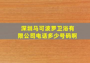 深圳马可波罗卫浴有限公司电话多少号码啊