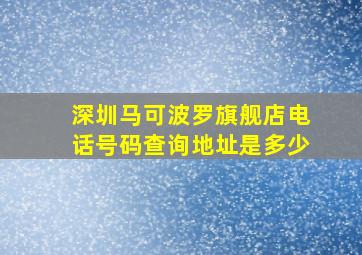 深圳马可波罗旗舰店电话号码查询地址是多少