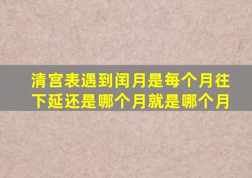 清宫表遇到闰月是每个月往下延还是哪个月就是哪个月