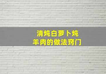 清炖白萝卜炖羊肉的做法窍门