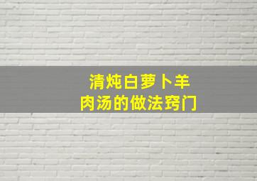 清炖白萝卜羊肉汤的做法窍门