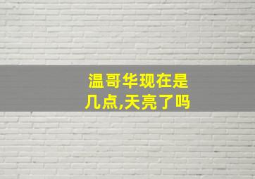 温哥华现在是几点,天亮了吗