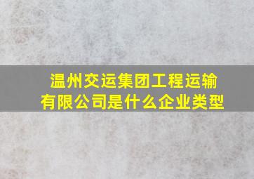 温州交运集团工程运输有限公司是什么企业类型