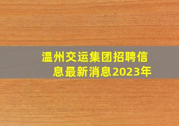 温州交运集团招聘信息最新消息2023年