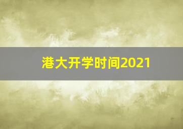 港大开学时间2021