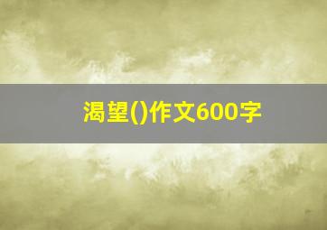 渴望()作文600字