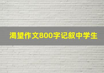 渴望作文800字记叙中学生